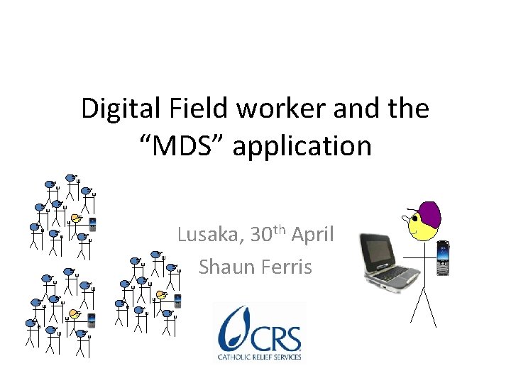 Digital Field worker and the “MDS” application Lusaka, 30 th April Shaun Ferris 