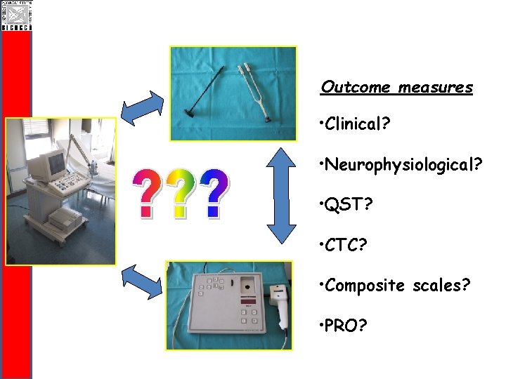 Outcome measures • Clinical? • Neurophysiological? • QST? • CTC? • Composite scales? •