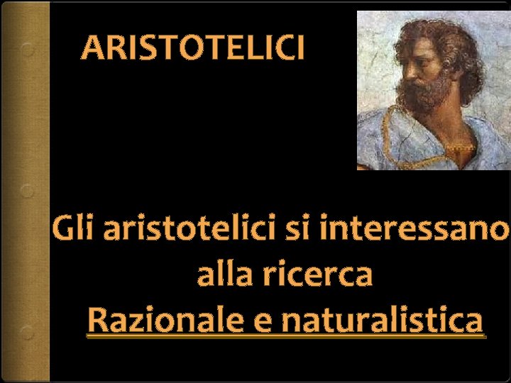 ARISTOTELICI Gli aristotelici si interessano alla ricerca Razionale e naturalistica 