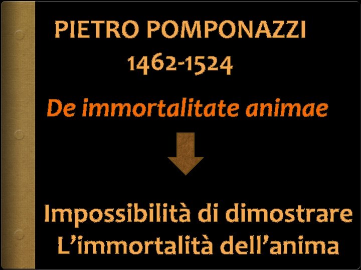 PIETRO POMPONAZZI 1462 -1524 De immortalitate animae Impossibilità di dimostrare L’immortalità dell’anima 