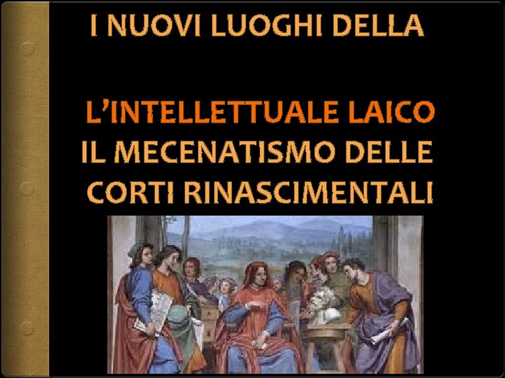 I NUOVI LUOGHI DELLA L’INTELLETTUALE LAICO IL MECENATISMO DELLE CORTI RINASCIMENTALI 