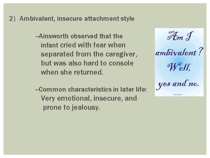 2) Ambivalent, insecure attachment style --Ainsworth observed that the infant cried with fear when
