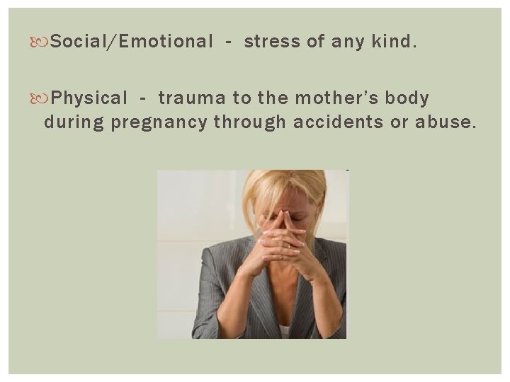  Social/Emotional - stress of any kind. Physical - trauma to the mother’s body