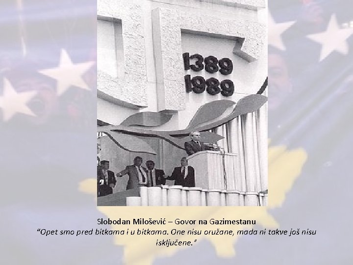 Slobodan Milošević – Govor na Gazimestanu “Opet smo pred bitkama i u bitkama. One