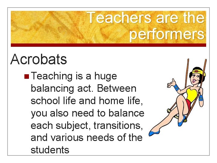 Teachers are the performers Acrobats n Teaching is a huge balancing act. Between school