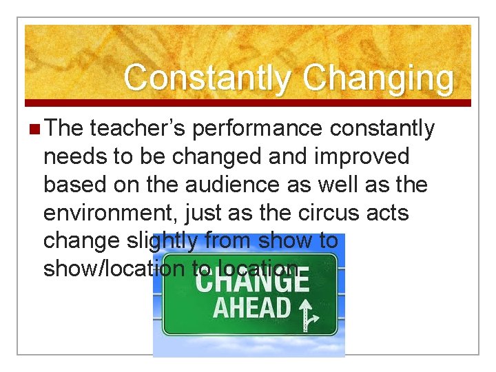 Constantly Changing n The teacher’s performance constantly needs to be changed and improved based