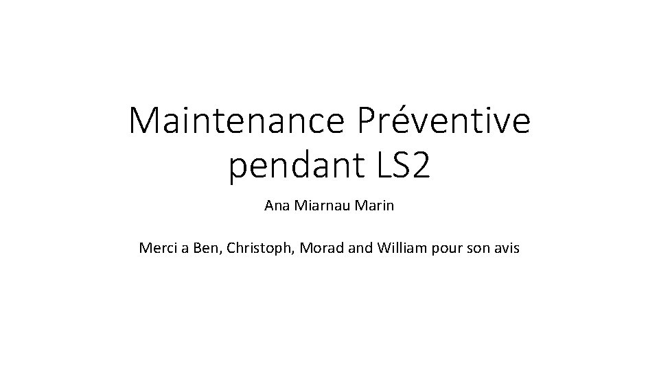 Maintenance Préventive pendant LS 2 Ana Miarnau Marin Merci a Ben, Christoph, Morad and