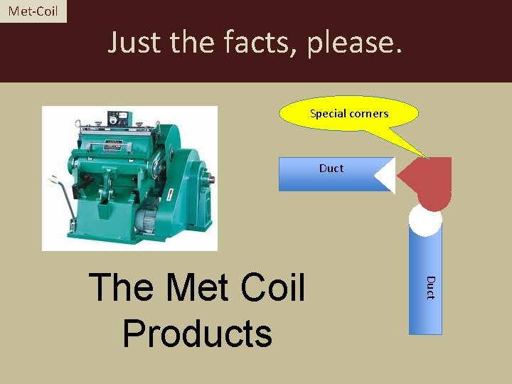 Met-Coil Just the facts, please. Special corners Duct The Met Coil Products 