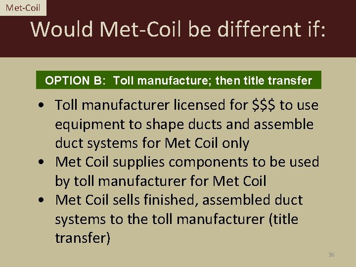 Met-Coil Would Met-Coil be different if: OPTION B: Toll manufacture; then title transfer •