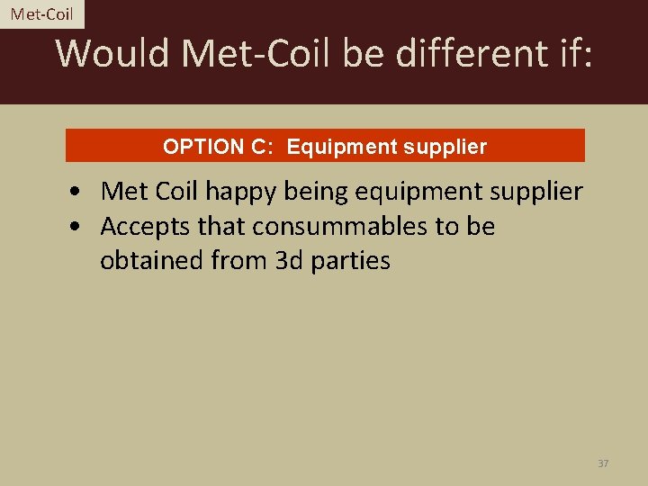 Met-Coil Would Met-Coil be different if: OPTION C: Equipment supplier • Met Coil happy