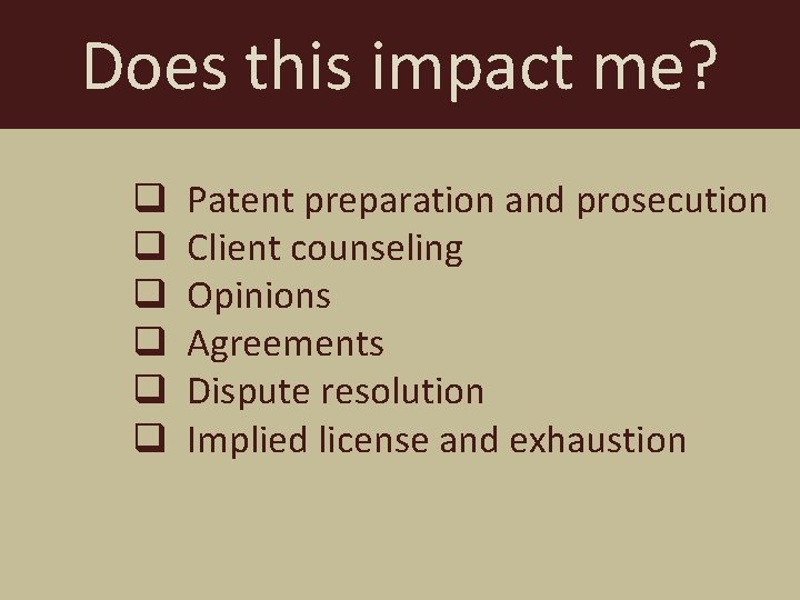 Does this impact me? q q q Patent preparation and prosecution Client counseling Opinions