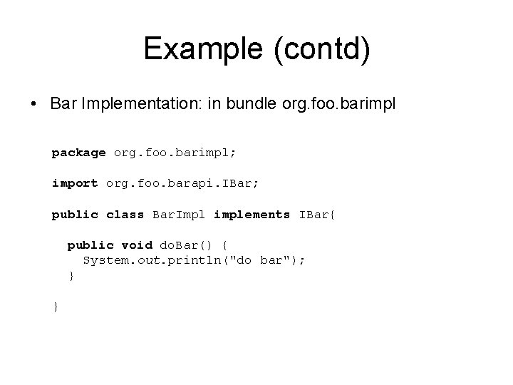 Example (contd) • Bar Implementation: in bundle org. foo. barimpl package org. foo. barimpl;
