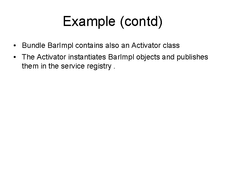 Example (contd) • Bundle Bar. Impl contains also an Activator class • The Activator