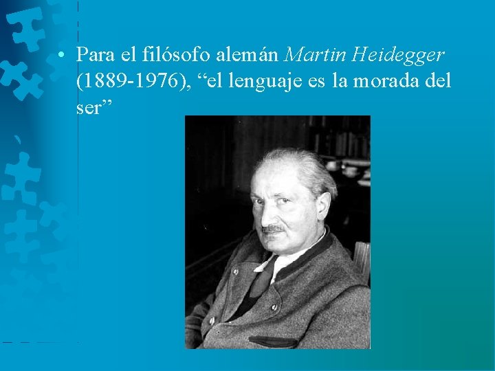  • Para el filósofo alemán Martin Heidegger (1889 -1976), “el lenguaje es la