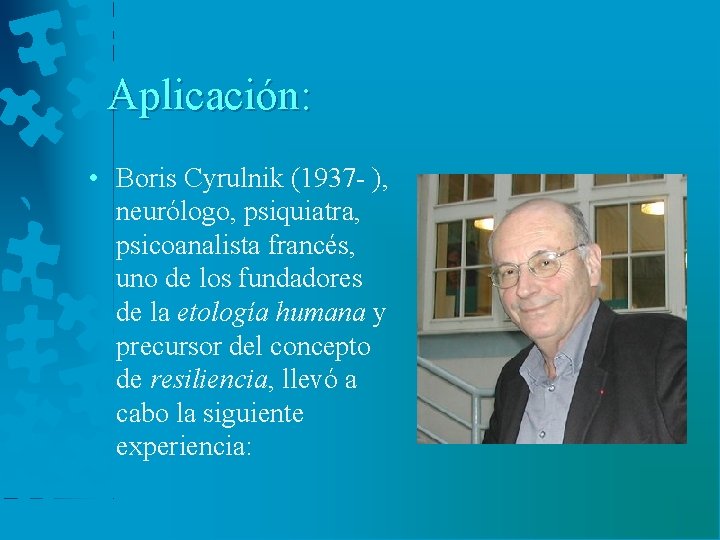 Aplicación: • Boris Cyrulnik (1937 - ), neurólogo, psiquiatra, psicoanalista francés, uno de los