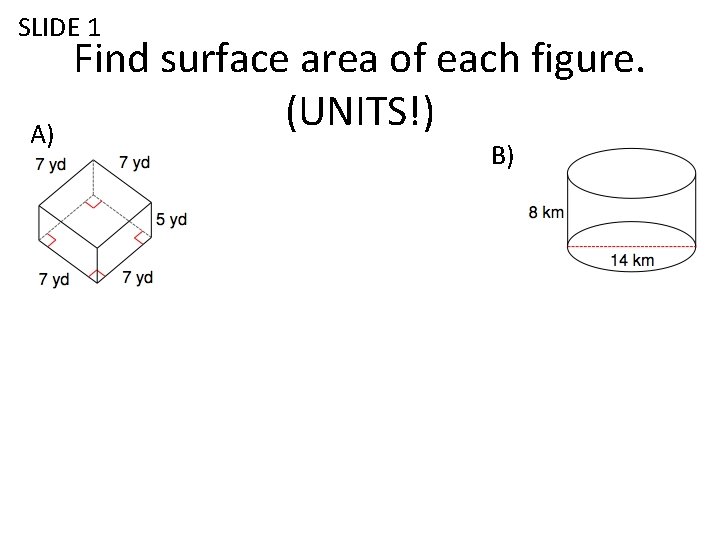 SLIDE 1 A) Find surface area of each figure. (UNITS!) B) 