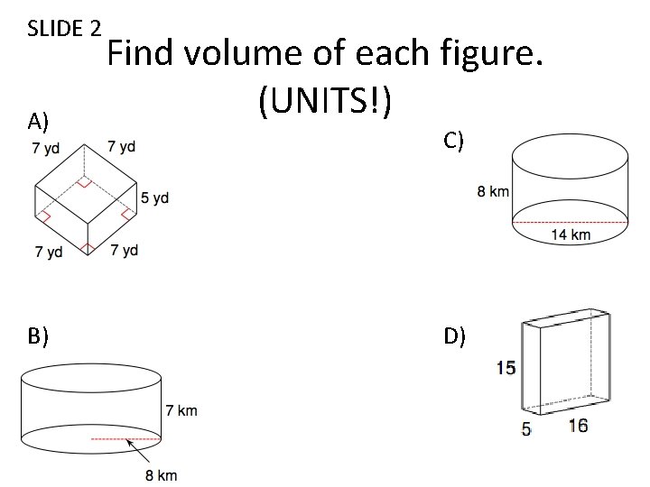 SLIDE 2 A) B) Find volume of each figure. (UNITS!) C) D) 