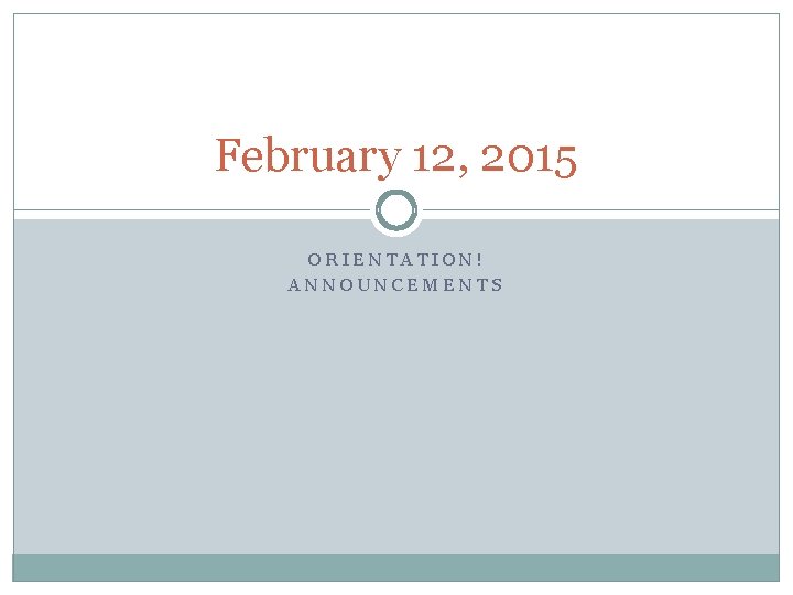 February 12, 2015 ORIENTATION! ANNOUNCEMENTS 