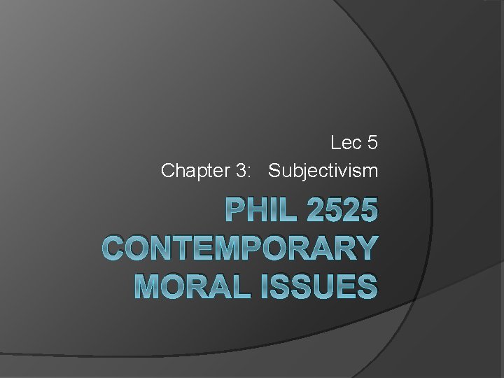 Lec 5 Chapter 3: Subjectivism PHIL 2525 CONTEMPORARY MORAL ISSUES 