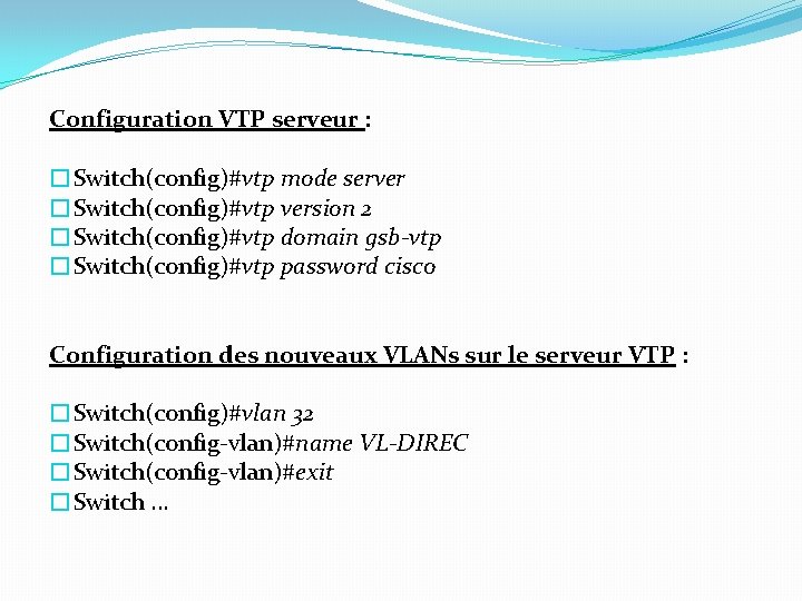 Configuration VTP serveur : �Switch(config)#vtp mode server �Switch(config)#vtp version 2 �Switch(config)#vtp domain gsb-vtp �Switch(config)#vtp