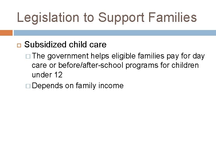 Legislation to Support Families Subsidized child care � The government helps eligible families pay