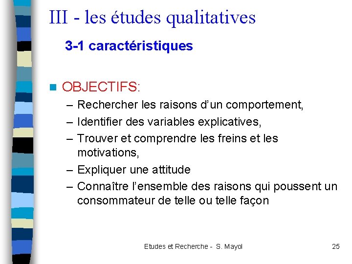 III - les études qualitatives 3 -1 caractéristiques n OBJECTIFS: – Recher les raisons