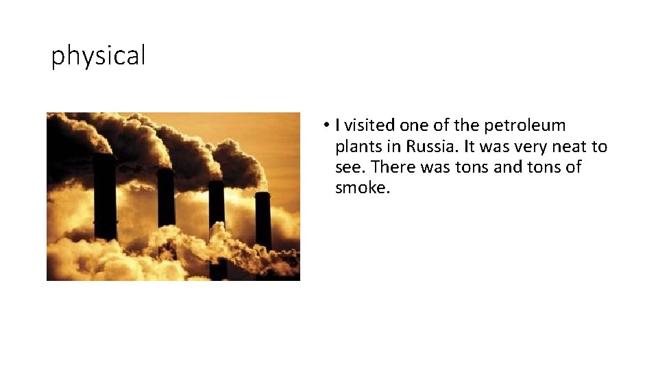 physical • I visited one of the petroleum plants in Russia. It was very