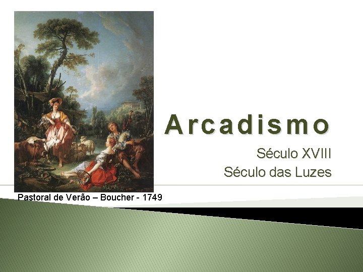 Arcadismo Século XVIII Século das Luzes Pastoral de Verão – Boucher - 1749 