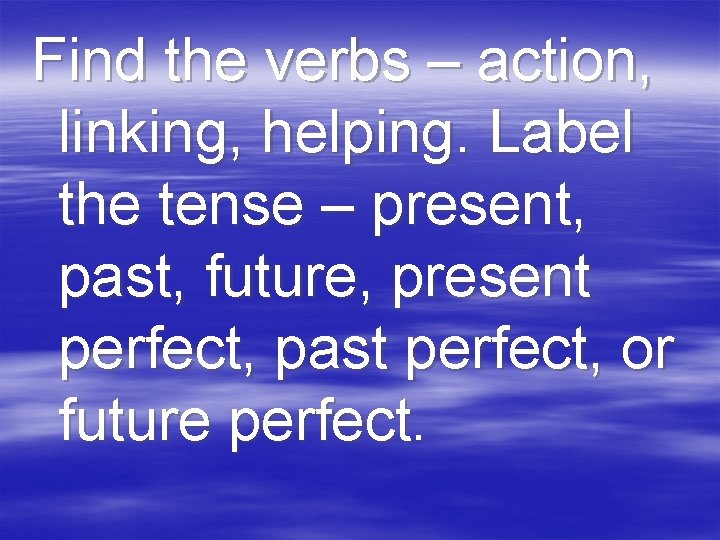 Find the verbs – action, linking, helping. Label the tense – present, past, future,