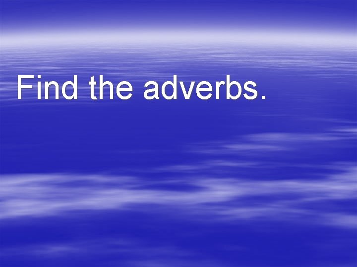 Find the adverbs. 