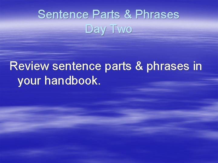 Sentence Parts & Phrases Day Two Review sentence parts & phrases in your handbook.