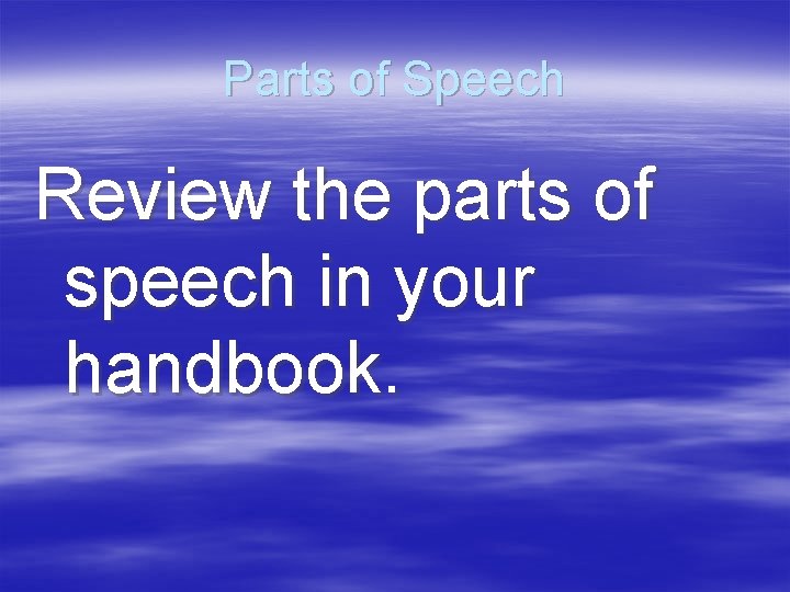 Parts of Speech Review the parts of speech in your handbook. 