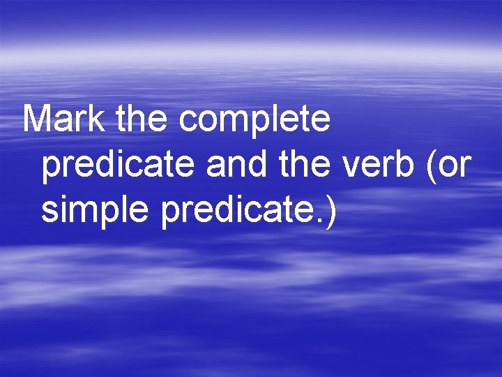 Mark the complete predicate and the verb (or simple predicate. ) 