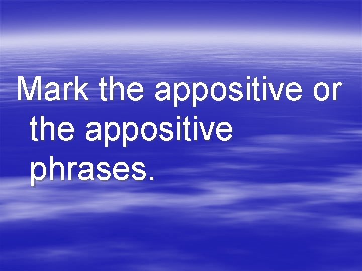 Mark the appositive or the appositive phrases. 