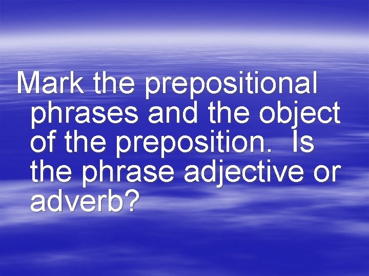 Mark the prepositional phrases and the object of the preposition. Is the phrase adjective