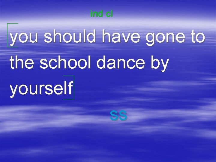 ind cl you should have gone to the school dance by yourself ss 