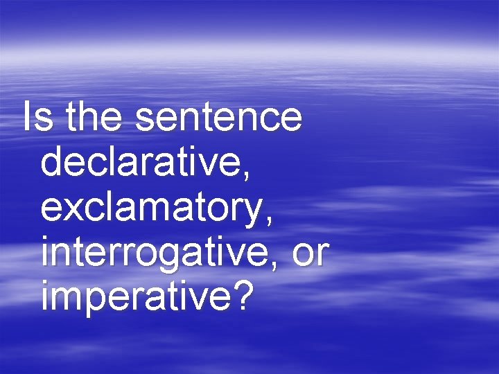 Is the sentence declarative, exclamatory, interrogative, or imperative? 