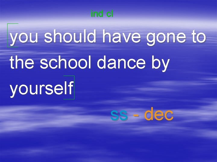 ind cl you should have gone to the school dance by yourself ss -