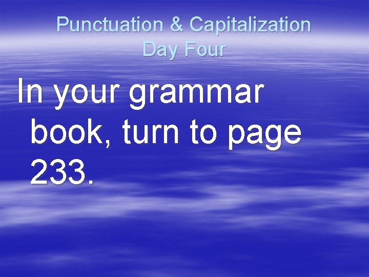 Punctuation & Capitalization Day Four In your grammar book, turn to page 233. 