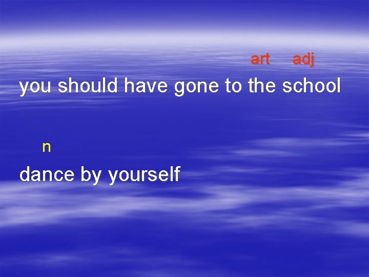 art adj you should have gone to the school n dance by yourself 