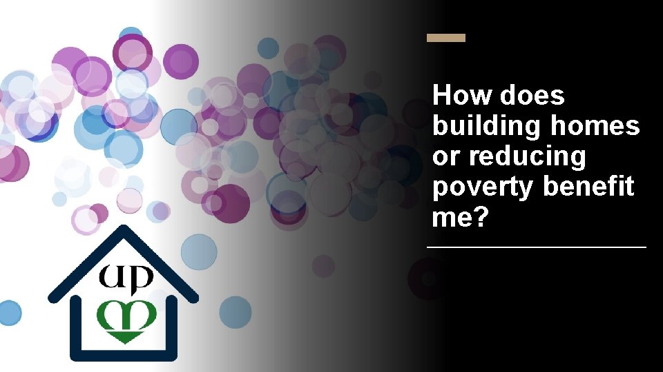 How does building homes or reducing poverty benefit me? 