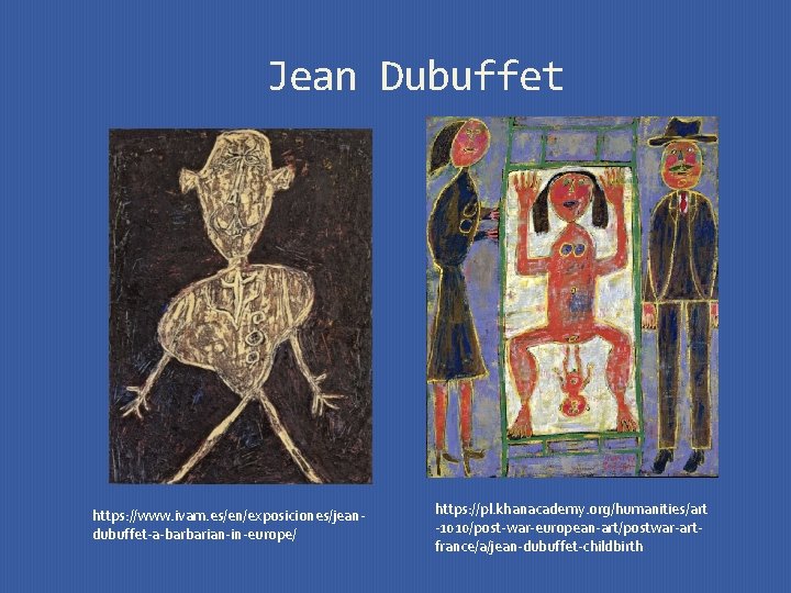 Jean Dubuffet https: //www. ivam. es/en/exposiciones/jeandubuffet-a-barbarian-in-europe/ https: //pl. khanacademy. org/humanities/art -1010/post-war-european-art/postwar-artfrance/a/jean-dubuffet-childbirth 