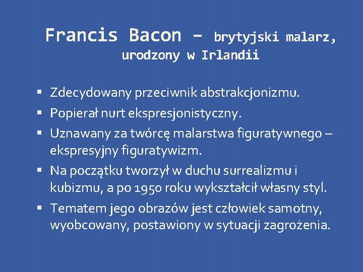 Francis Bacon – brytyjski malarz, urodzony w Irlandii Zdecydowany przeciwnik abstrakcjonizmu. Popierał nurt ekspresjonistyczny.