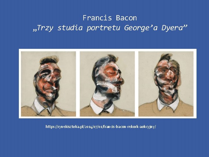 Francis Bacon „Trzy studia portretu George’a Dyera” https: //rynekisztuka. pl/2014/07/01/francis-bacon-rekork-aukcyjny/ 