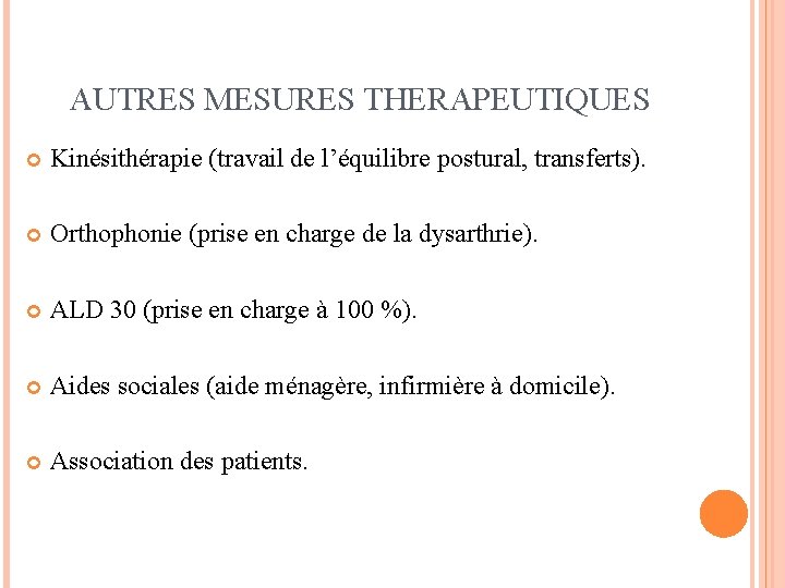 AUTRES MESURES THERAPEUTIQUES Kinésithérapie (travail de l’équilibre postural, transferts). Orthophonie (prise en charge de