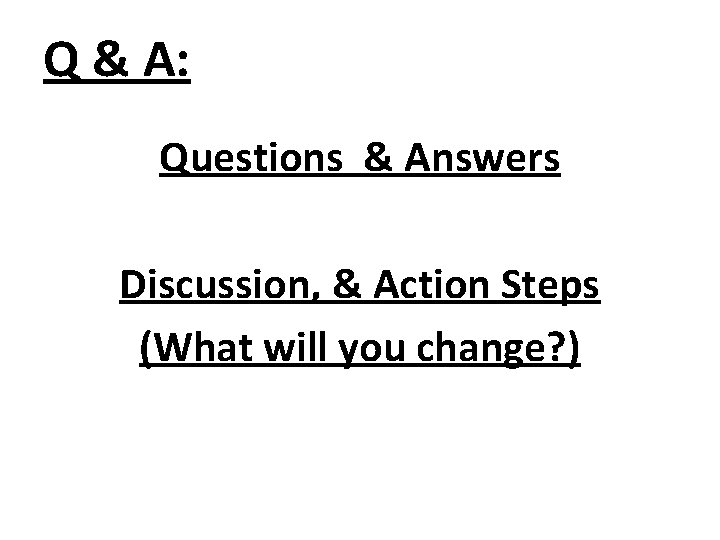 Q & A: Questions & Answers Discussion, & Action Steps (What will you change? Q & A: Questions & Answers Discussion, & Action Steps (What will you change?