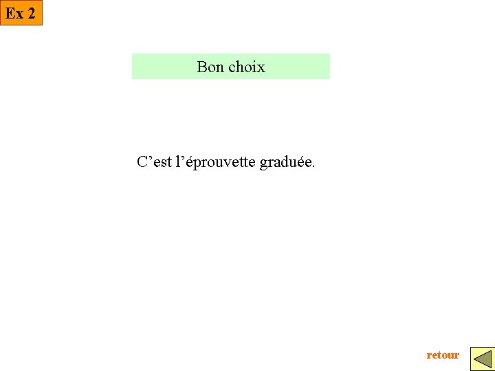 Ex 2 Bon choix C’est l’éprouvette graduée. retour 