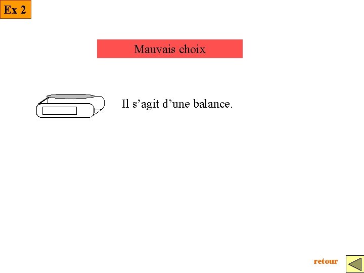 Ex 2 Mauvais choix Il s’agit d’une balance. retour 