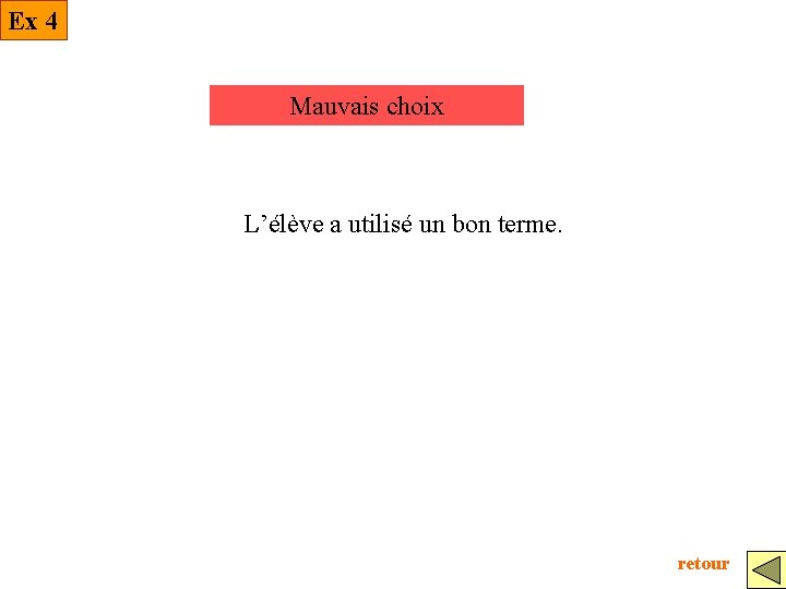 Ex 4 Mauvais choix L’élève a utilisé un bon terme. retour 