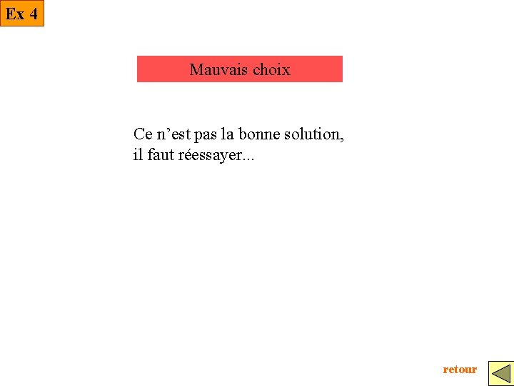 Ex 4 Mauvais choix Ce n’est pas la bonne solution, il faut réessayer. .